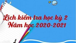 Lịch kiểm tra Học kỳ 2 Năm học 2020 - 2021